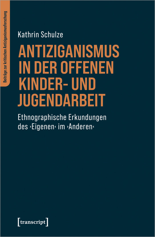 Cover: Antiziganismus in der Offenen Kinder- und Jugendarbeit Ethnographische Erkundungen des ›Eigenen‹ im ›Anderen‹